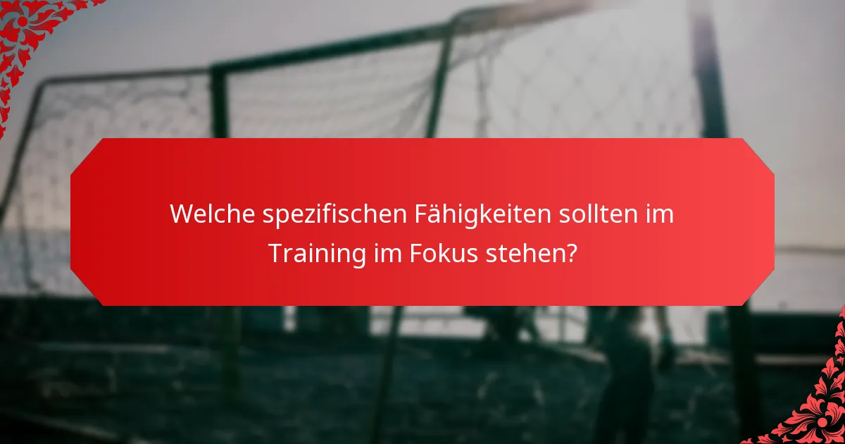 Welche spezifischen Fähigkeiten sollten im Training im Fokus stehen?