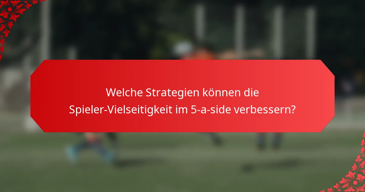 Welche Strategien können die Spieler-Vielseitigkeit im 5-a-side verbessern?