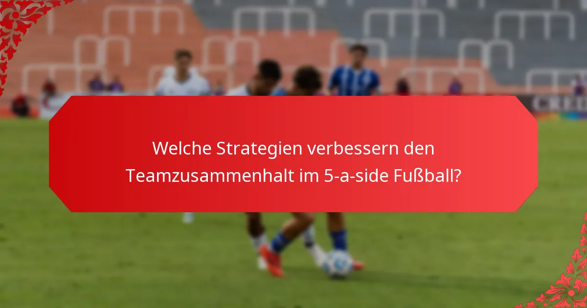 Welche Strategien verbessern den Teamzusammenhalt im 5-a-side Fußball?