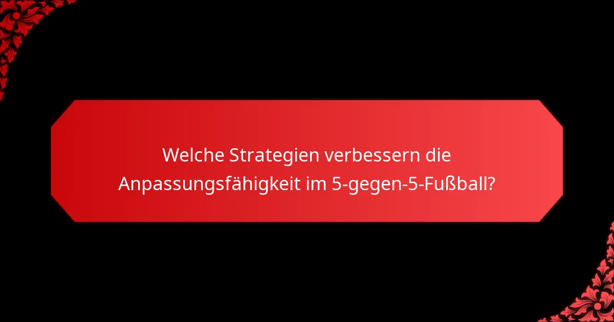 Welche Strategien verbessern die Anpassungsfähigkeit im 5-gegen-5-Fußball?