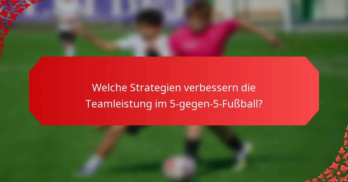 Welche Strategien verbessern die Teamleistung im 5-gegen-5-Fußball?
