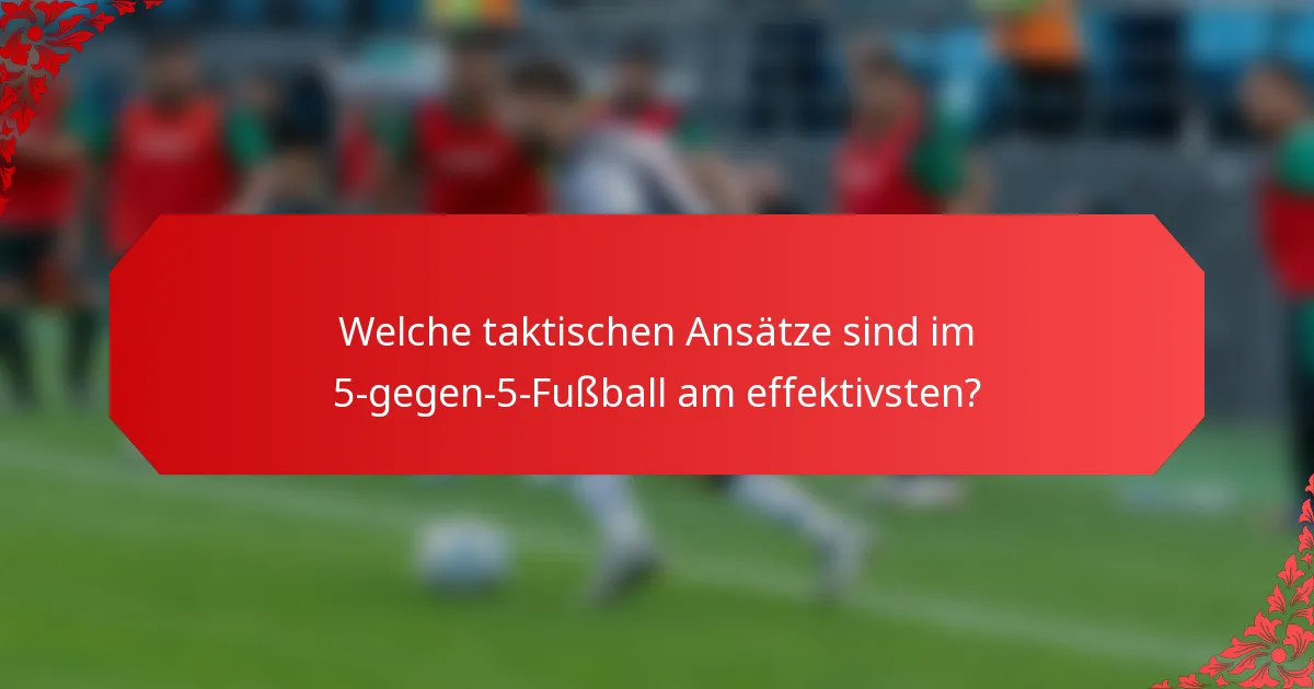 Welche taktischen Ansätze sind im 5-gegen-5-Fußball am effektivsten?