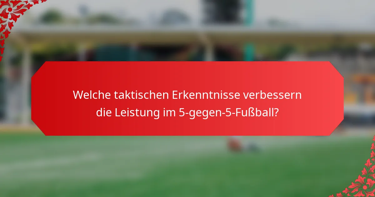 Welche taktischen Erkenntnisse verbessern die Leistung im 5-gegen-5-Fußball?