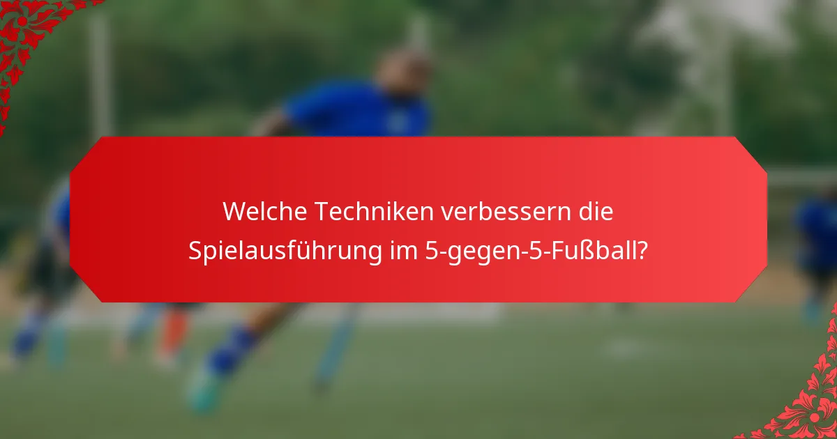 Welche Techniken verbessern die Spielausführung im 5-gegen-5-Fußball?