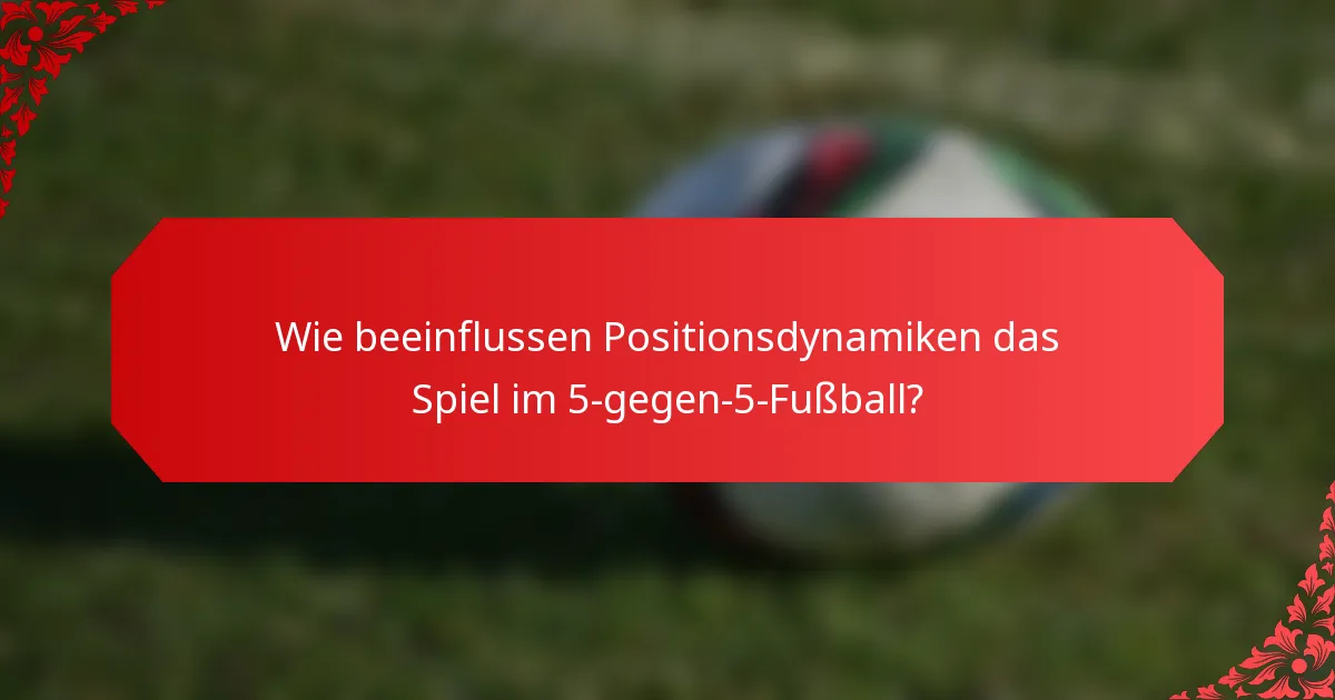 Wie beeinflussen Positionsdynamiken das Spiel im 5-gegen-5-Fußball?