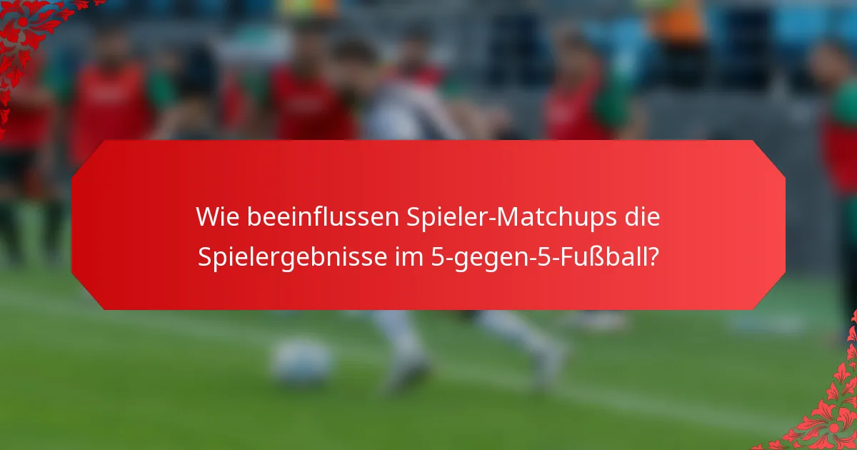 Wie beeinflussen Spieler-Matchups die Spielergebnisse im 5-gegen-5-Fußball?