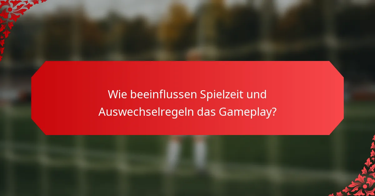 Wie beeinflussen Spielzeit und Auswechselregeln das Gameplay?