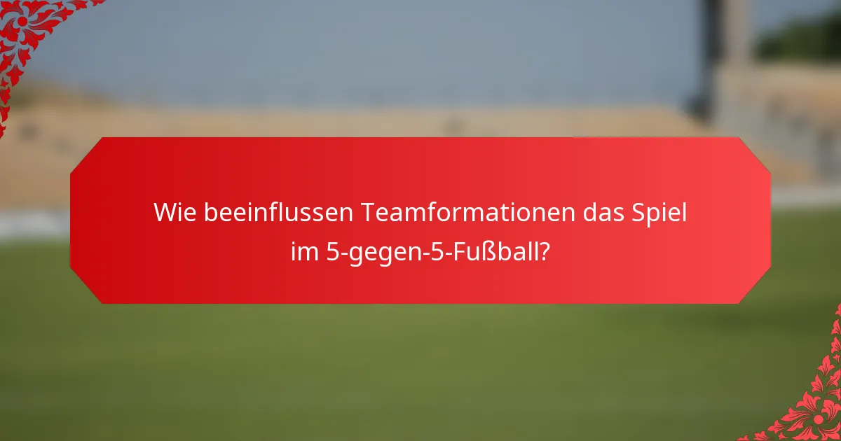 Wie beeinflussen Teamformationen das Spiel im 5-gegen-5-Fußball?