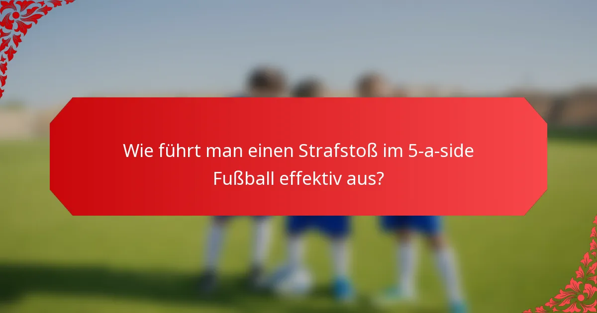 Wie führt man einen Strafstoß im 5-a-side Fußball effektiv aus?