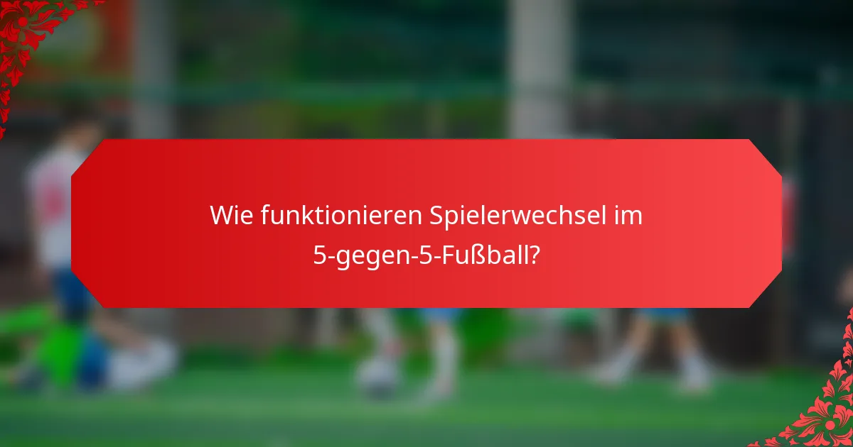 Wie funktionieren Spielerwechsel im 5-gegen-5-Fußball?