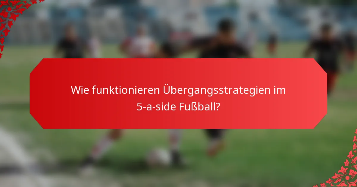 Wie funktionieren Übergangsstrategien im 5-a-side Fußball?