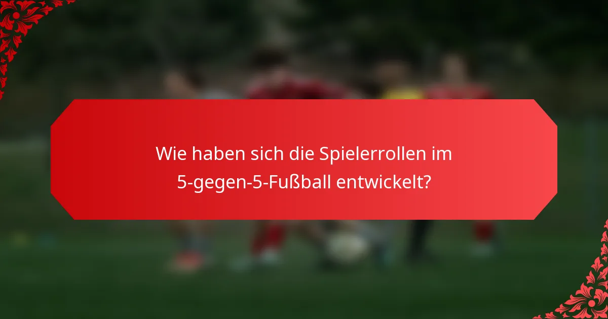 Wie haben sich die Spielerrollen im 5-gegen-5-Fußball entwickelt?