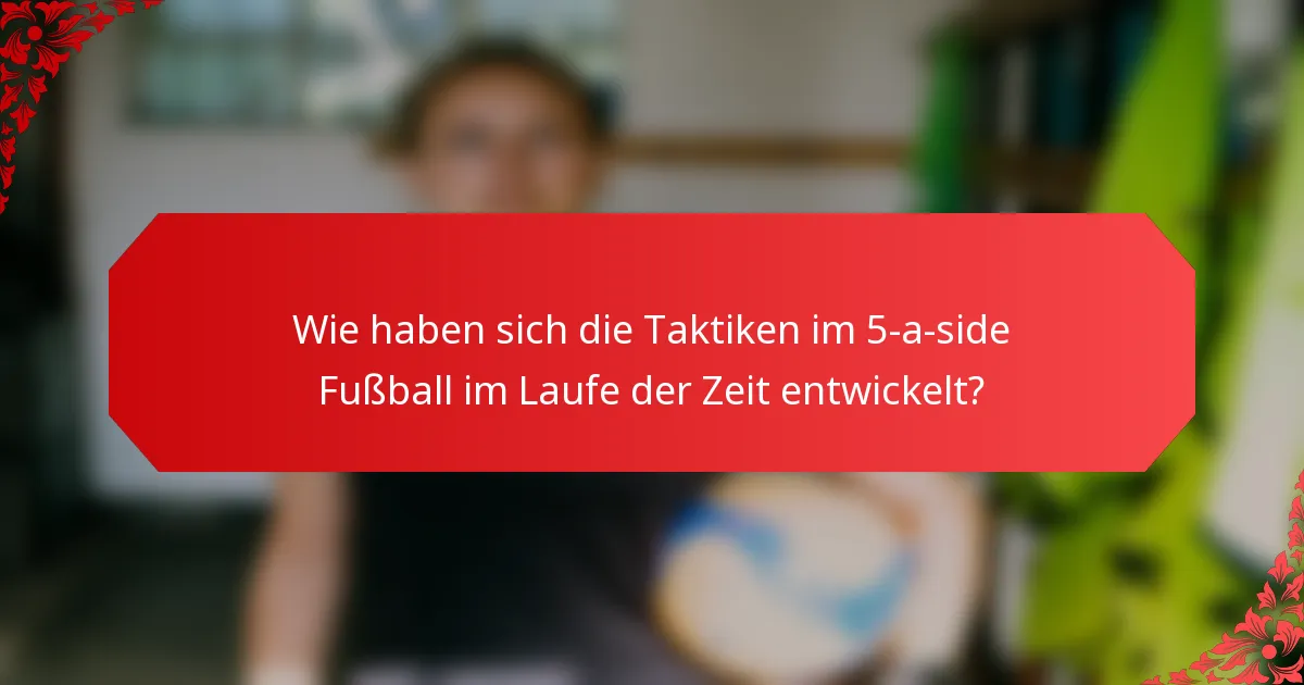 Wie haben sich die Taktiken im 5-a-side Fußball im Laufe der Zeit entwickelt?