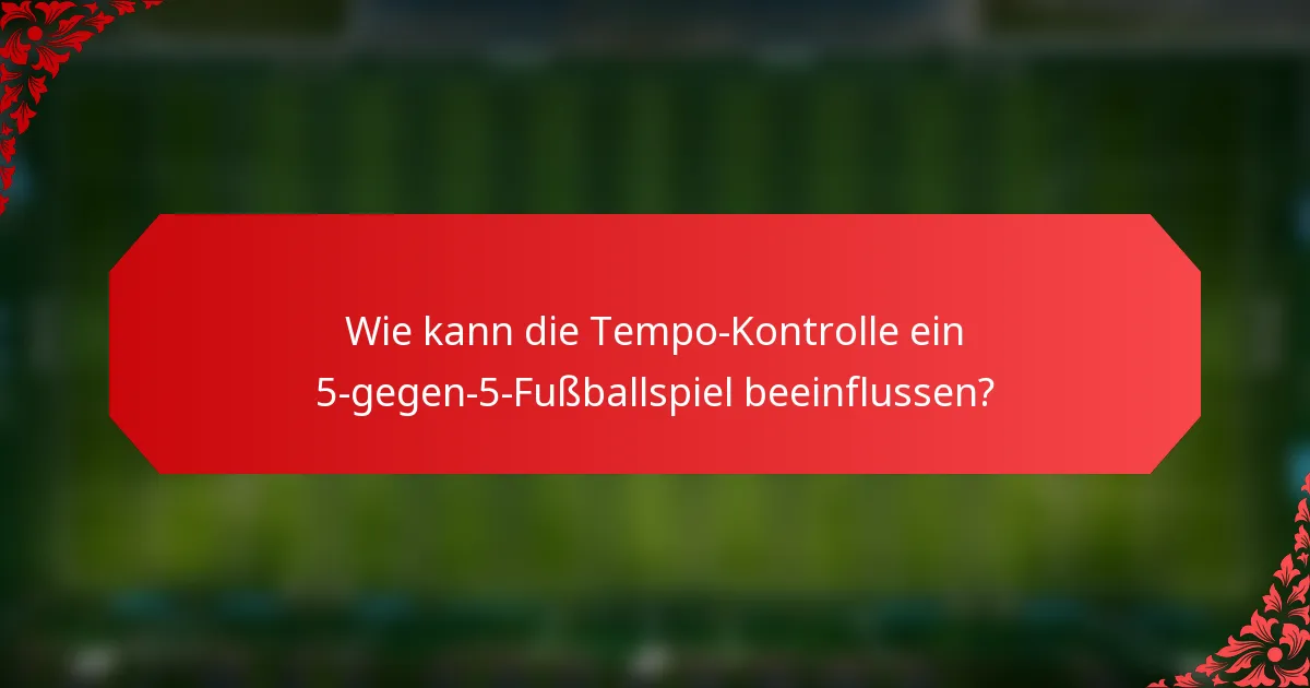Wie kann die Tempo-Kontrolle ein 5-gegen-5-Fußballspiel beeinflussen?