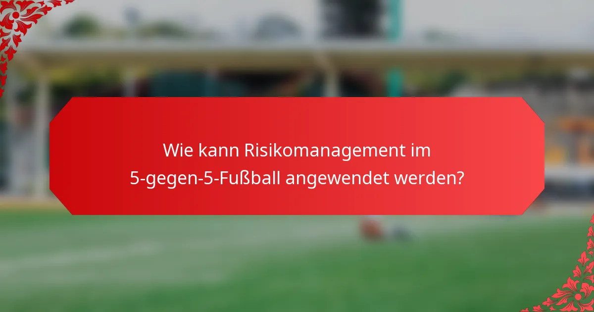 Wie kann Risikomanagement im 5-gegen-5-Fußball angewendet werden?