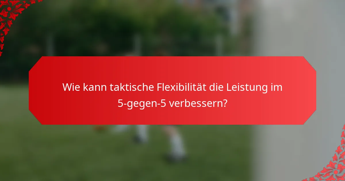 Wie kann taktische Flexibilität die Leistung im 5-gegen-5 verbessern?