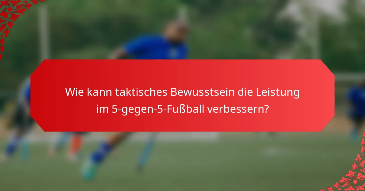 Wie kann taktisches Bewusstsein die Leistung im 5-gegen-5-Fußball verbessern?