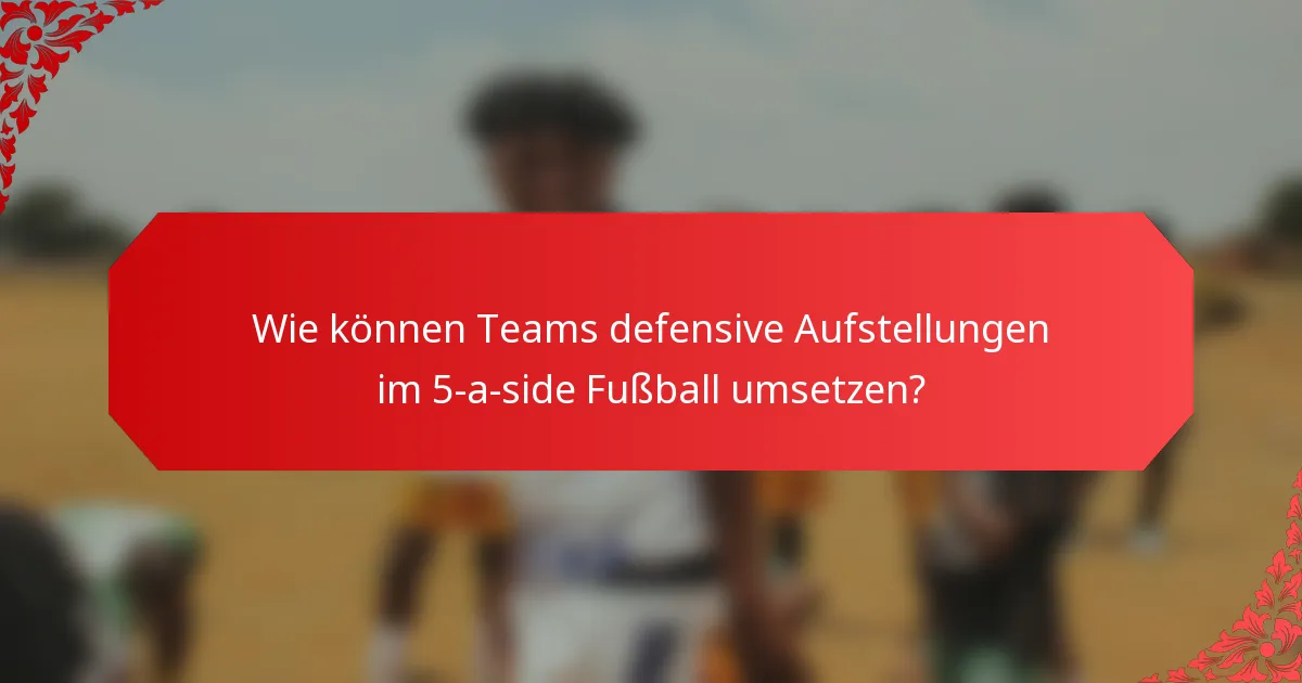 Wie können Teams defensive Aufstellungen im 5-a-side Fußball umsetzen?