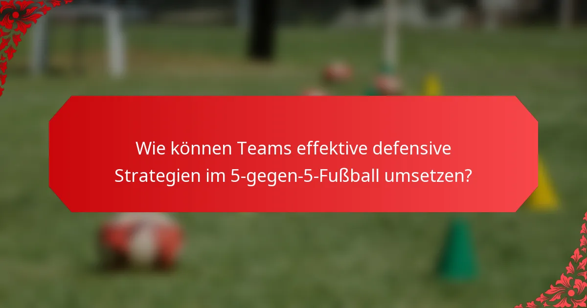 Wie können Teams effektive defensive Strategien im 5-gegen-5-Fußball umsetzen?