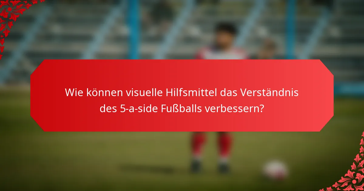 Wie können visuelle Hilfsmittel das Verständnis des 5-a-side Fußballs verbessern?