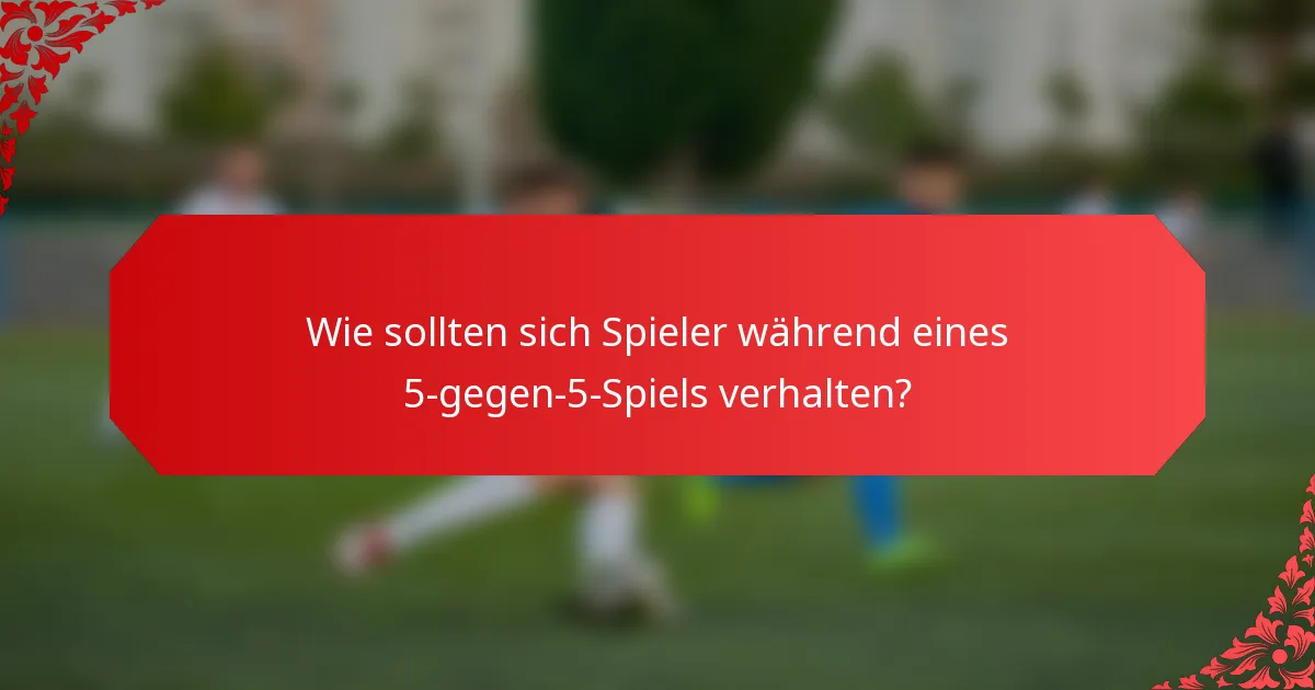 Wie sollten sich Spieler während eines 5-gegen-5-Spiels verhalten?