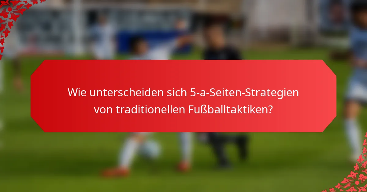 Wie unterscheiden sich 5-a-Seiten-Strategien von traditionellen Fußballtaktiken?