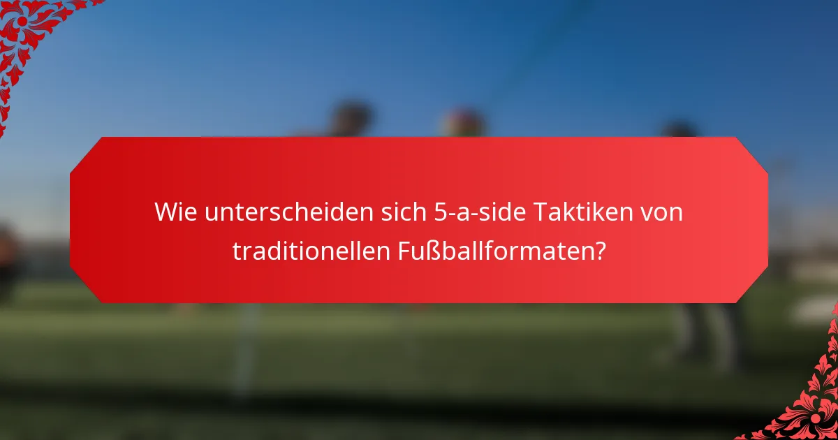 Wie unterscheiden sich 5-a-side Taktiken von traditionellen Fußballformaten?