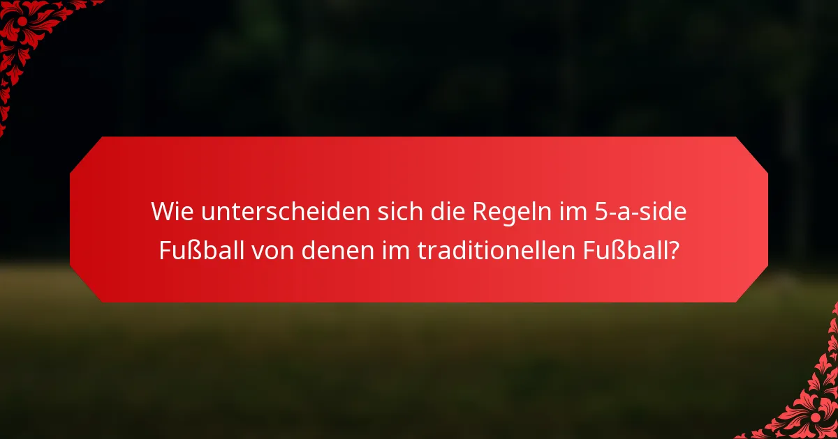 Wie unterscheiden sich die Regeln im 5-a-side Fußball von denen im traditionellen Fußball?