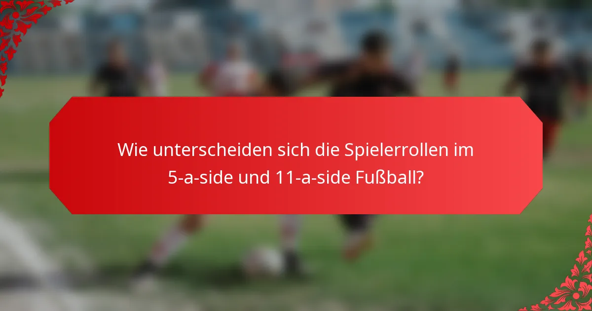 Wie unterscheiden sich die Spielerrollen im 5-a-side und 11-a-side Fußball?