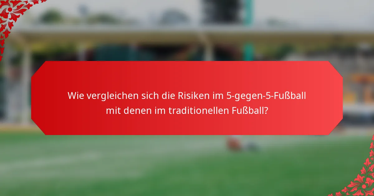 Wie vergleichen sich die Risiken im 5-gegen-5-Fußball mit denen im traditionellen Fußball?