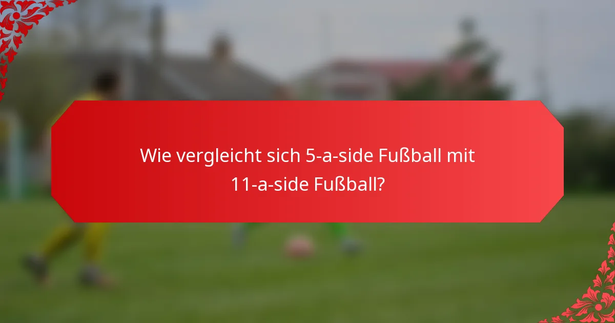 Wie vergleicht sich 5-a-side Fußball mit 11-a-side Fußball?