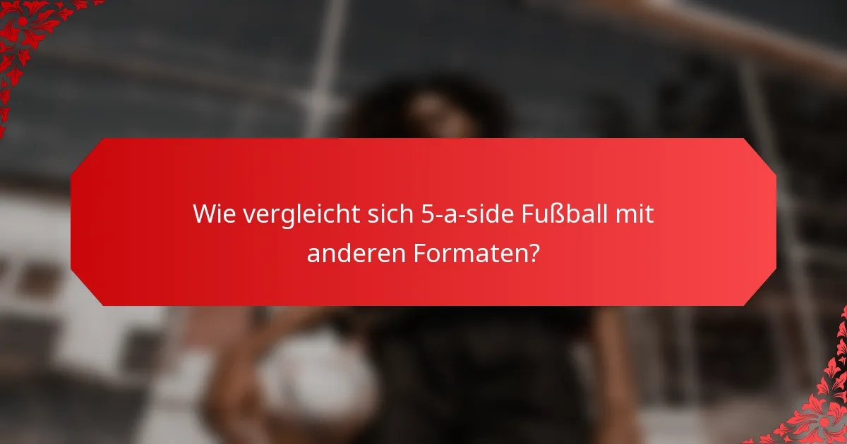 Wie vergleicht sich 5-a-side Fußball mit anderen Formaten?