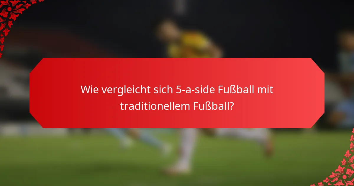 Wie vergleicht sich 5-a-side Fußball mit traditionellem Fußball?