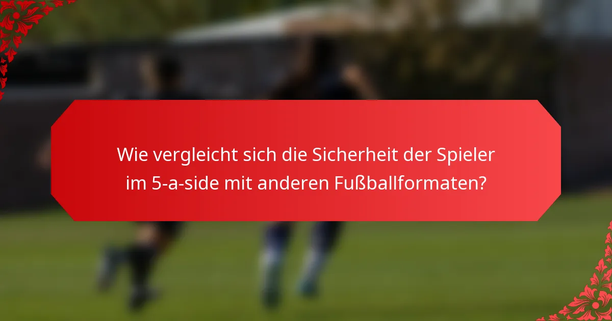 Wie vergleicht sich die Sicherheit der Spieler im 5-a-side mit anderen Fußballformaten?