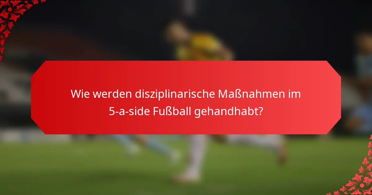 Wie werden disziplinarische Maßnahmen im 5-a-side Fußball gehandhabt?